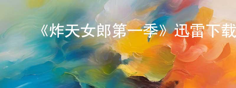 陈利永发布《炸天女郎第一季》迅雷下载/在线观看-都市情感-美剧天堂